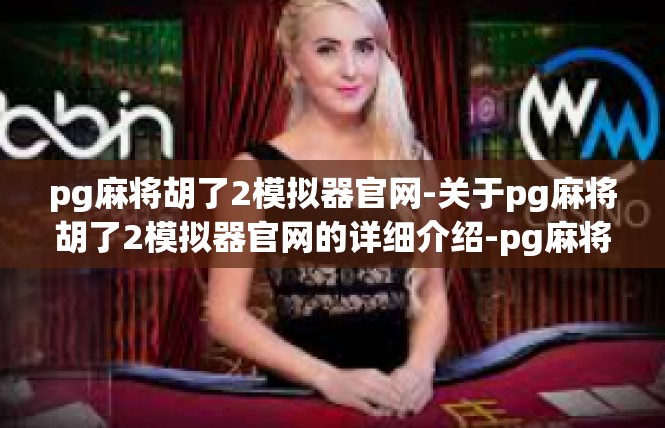 pg麻将胡了2模拟器官网-关于pg麻将胡了2模拟器官网的详细介绍-pg麻将胡了2模拟器官网