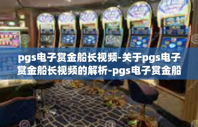pgs电子赏金船长视频-关于pgs电子赏金船长视频的解析-pgs电子赏金船长视频