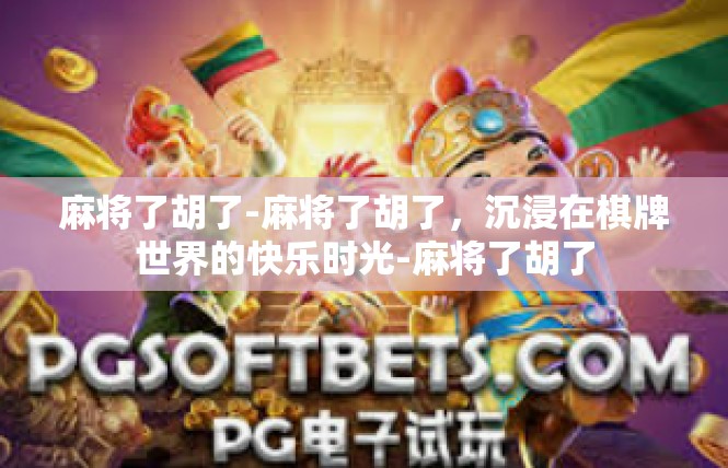麻将了胡了-麻将了胡了，沉浸在棋牌世界的快乐时光-麻将了胡了