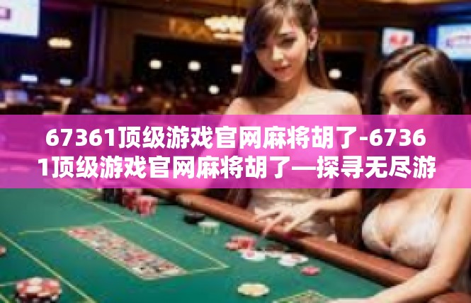67361顶级游戏官网麻将胡了-67361顶级游戏官网麻将胡了—探寻无尽游戏激情-67361顶级游戏官网麻将胡了