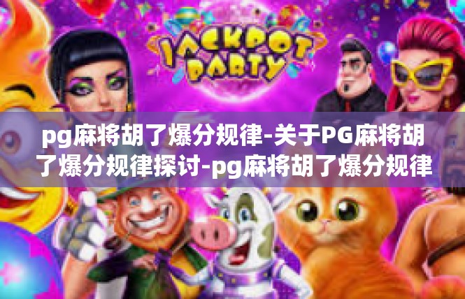 pg麻将胡了爆分规律-关于PG麻将胡了爆分规律探讨-pg麻将胡了爆分规律