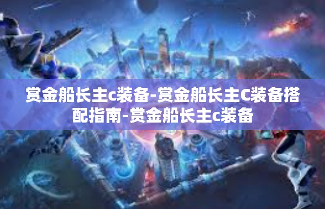 赏金船长主c装备-赏金船长主C装备搭配指南-赏金船长主c装备