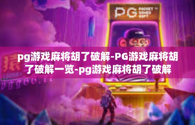 pg游戏麻将胡了破解-PG游戏麻将胡了破解一览-pg游戏麻将胡了破解