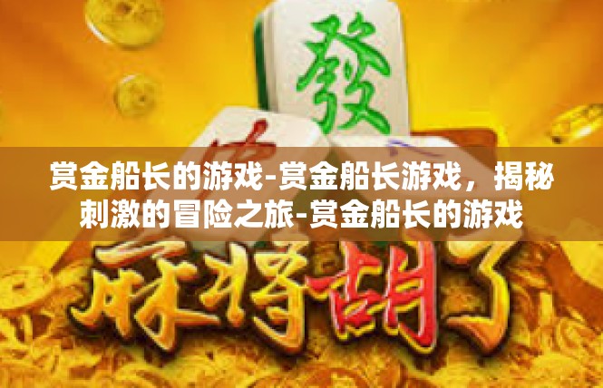 赏金船长的游戏-赏金船长游戏，揭秘刺激的冒险之旅-赏金船长的游戏