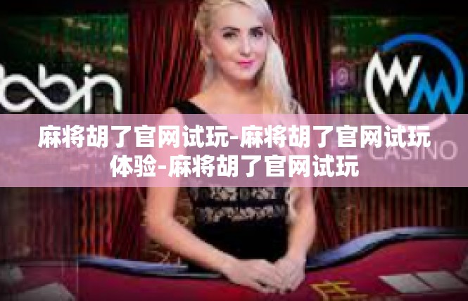 麻将胡了官网试玩-麻将胡了官网试玩体验-麻将胡了官网试玩