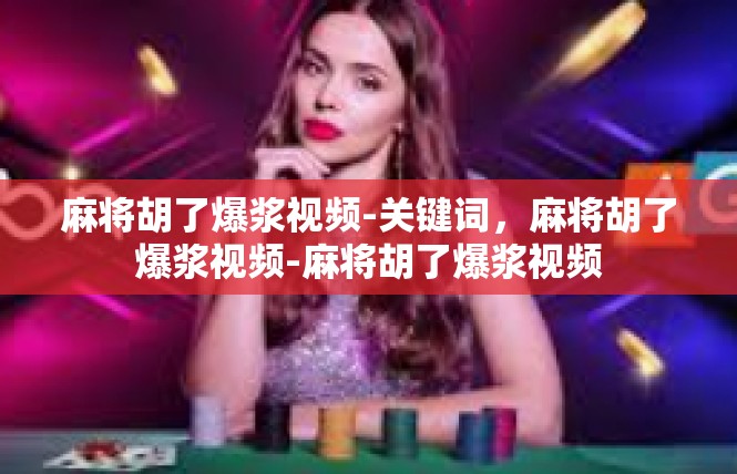 麻将胡了爆浆视频-关键词，麻将胡了爆浆视频-麻将胡了爆浆视频
