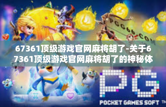 67361顶级游戏官网麻将胡了-关于67361顶级游戏官网麻将胡了的神秘体验-67361顶级游戏官网麻将胡了