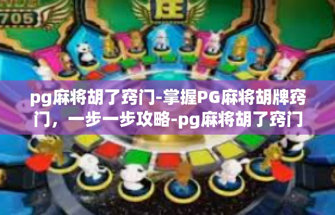 pg麻将胡了窍门-掌握PG麻将胡牌窍门，一步一步攻略-pg麻将胡了窍门
