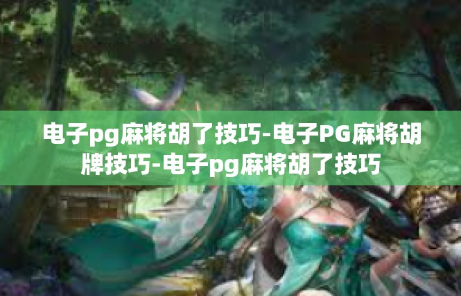 电子pg麻将胡了技巧-电子PG麻将胡牌技巧-电子pg麻将胡了技巧