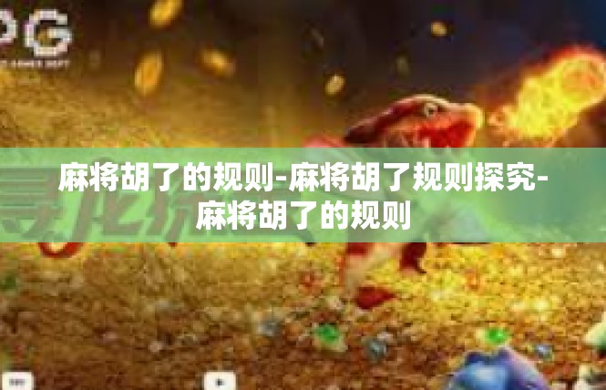 麻将胡了的规则-麻将胡了规则探究-麻将胡了的规则
