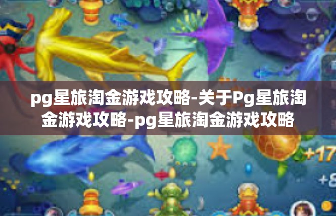pg星旅淘金游戏攻略-关于Pg星旅淘金游戏攻略-pg星旅淘金游戏攻略
