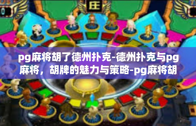pg麻将胡了德州扑克-德州扑克与pg麻将，胡牌的魅力与策略-pg麻将胡了德州扑克