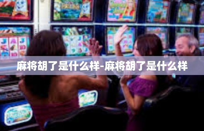 麻将胡了是什么样-麻将胡了是什么样