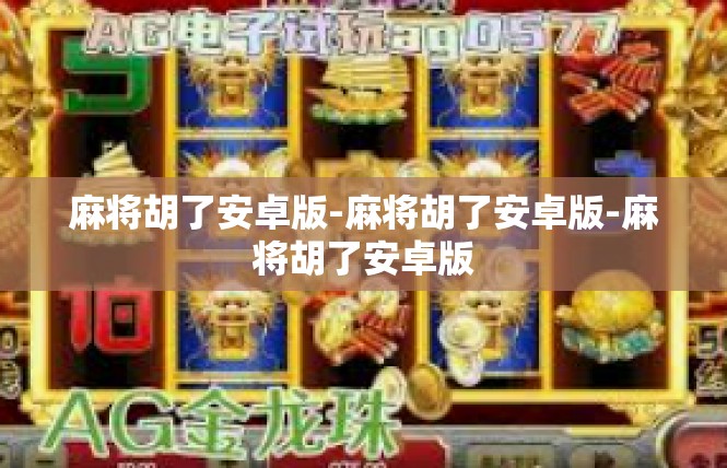 麻将胡了安卓版-麻将胡了安卓版-麻将胡了安卓版