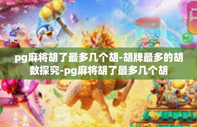 pg麻将胡了最多几个胡-胡牌最多的胡数探究-pg麻将胡了最多几个胡
