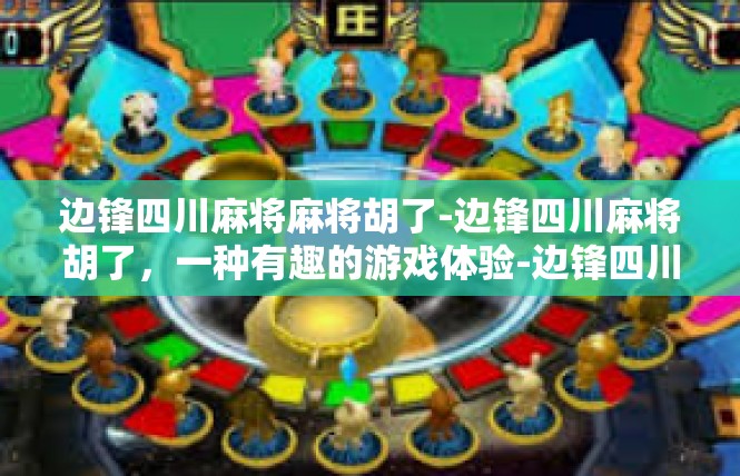 边锋四川麻将麻将胡了-边锋四川麻将胡了，一种有趣的游戏体验-边锋四川麻将麻将胡了