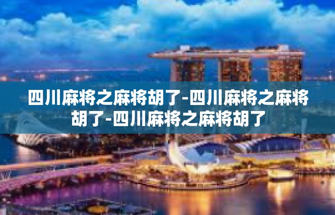 四川麻将之麻将胡了-四川麻将之麻将胡了-四川麻将之麻将胡了