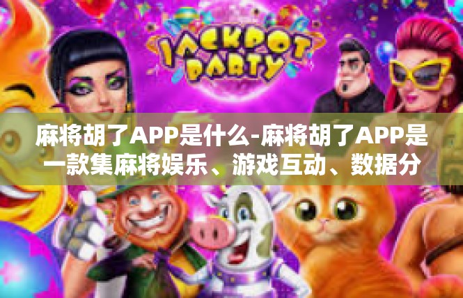 麻将胡了APP是什么-麻将胡了APP是一款集麻将娱乐、游戏互动、数据分析于一体的移动应用。该APP以其简单易用的界面、丰富的麻将玩法和智能数据分析功能，深受麻将爱好者的喜爱。麻将胡了APP是什么