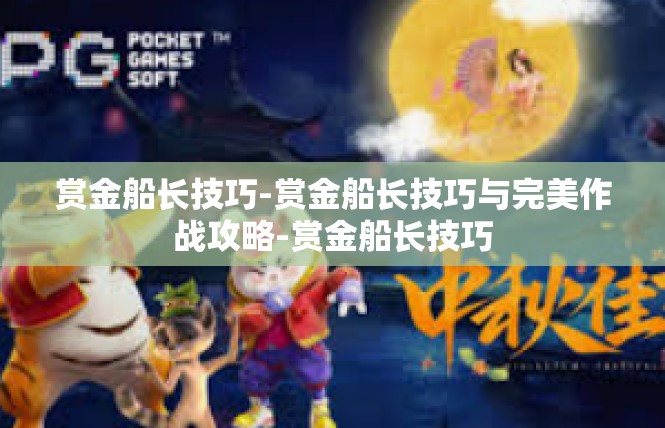 赏金船长技巧-赏金船长技巧与完美作战攻略-赏金船长技巧