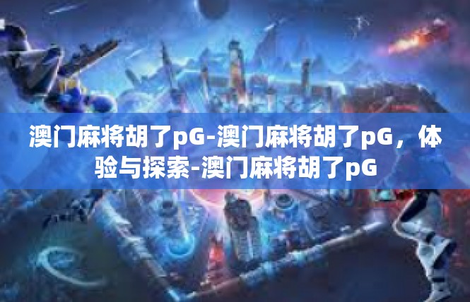 澳门麻将胡了pG-澳门麻将胡了pG，体验与探索-澳门麻将胡了pG