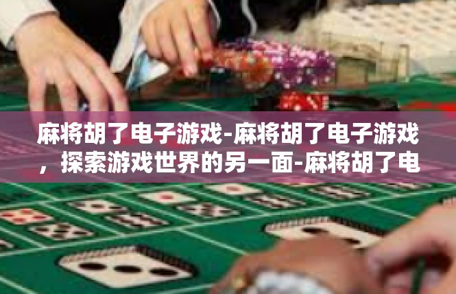 麻将胡了电子游戏-麻将胡了电子游戏，探索游戏世界的另一面-麻将胡了电子游戏