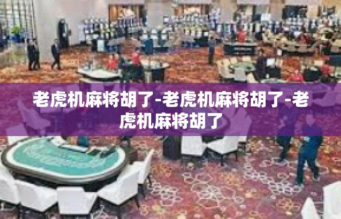 老虎机麻将胡了-老虎机麻将胡了-老虎机麻将胡了