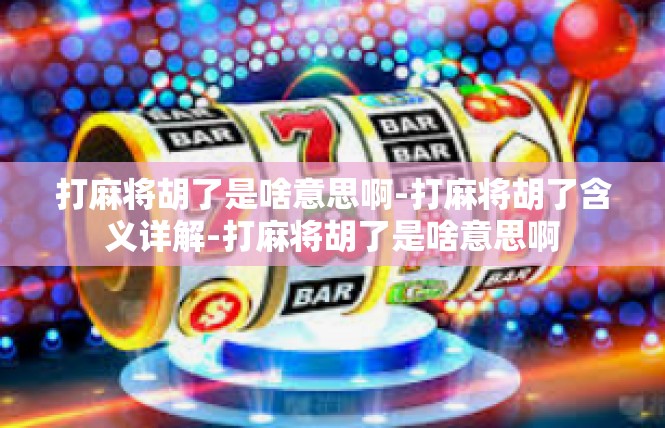 打麻将胡了是啥意思啊-打麻将胡了含义详解-打麻将胡了是啥意思啊