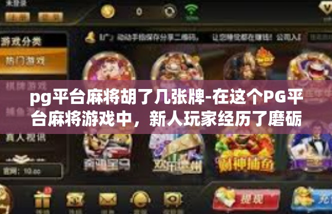 pg平台麻将胡了几张牌-在这个PG平台麻将游戏中，新人玩家经历了磨砺和成长。他们胡了几张牌，成为了众人关注的焦点。这不仅仅是一个简单的游戏过程，更是一个关于勇气、智慧和策略的故事。pg平台麻将胡了几张牌