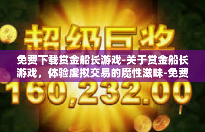 免费下载赏金船长游戏-关于赏金船长游戏，体验虚拟交易的魔性滋味-免费下载赏金船长游戏