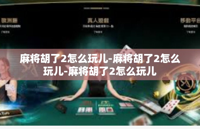 麻将胡了2怎么玩儿-麻将胡了2怎么玩儿-麻将胡了2怎么玩儿