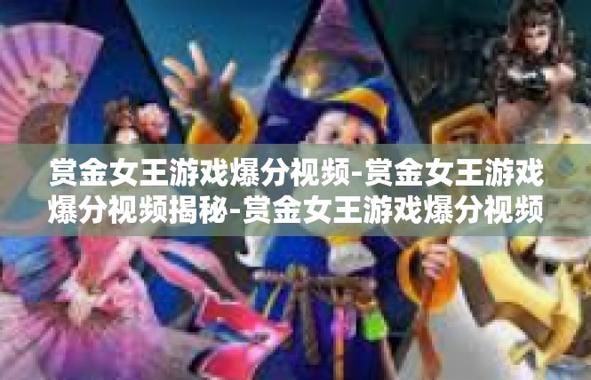 赏金女王游戏爆分视频-赏金女王游戏爆分视频揭秘-赏金女王游戏爆分视频