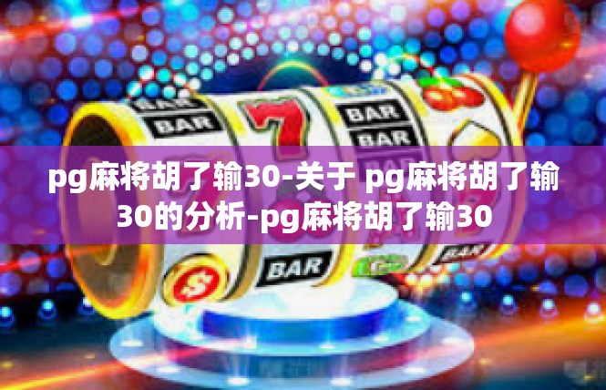 pg麻将胡了输30-关于 pg麻将胡了输30的分析-pg麻将胡了输30