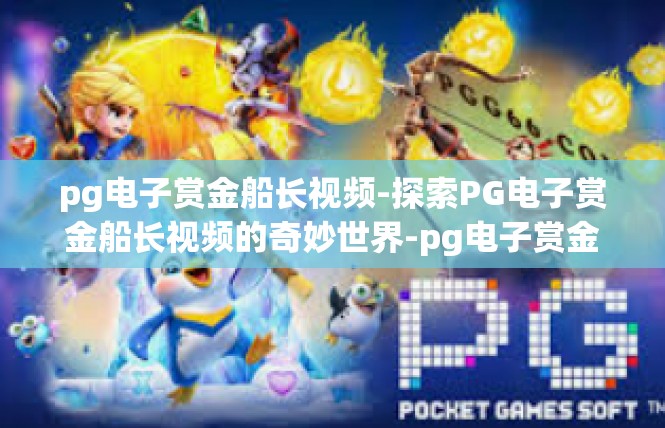 pg电子赏金船长视频-探索PG电子赏金船长视频的奇妙世界-pg电子赏金船长视频