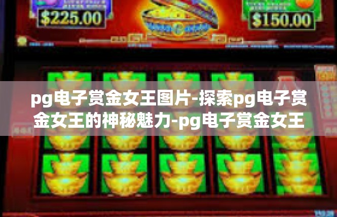 pg电子赏金女王图片-探索pg电子赏金女王的神秘魅力-pg电子赏金女王图片