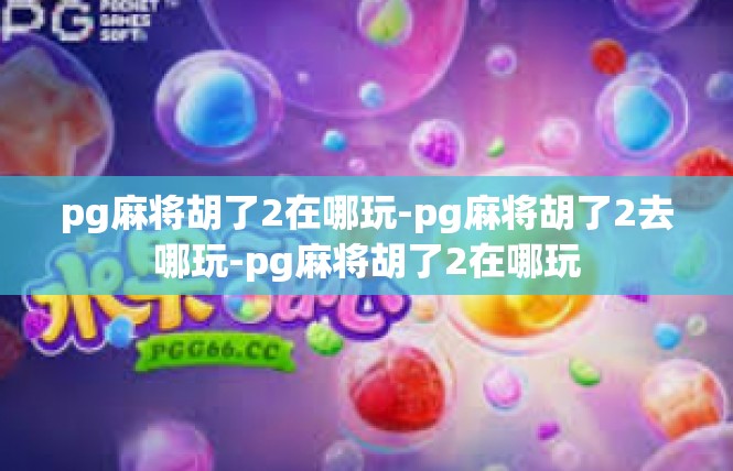 pg麻将胡了2在哪玩-pg麻将胡了2去哪玩-pg麻将胡了2在哪玩