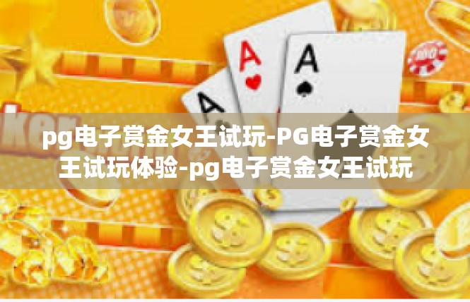 pg电子赏金女王试玩-PG电子赏金女王试玩体验-pg电子赏金女王试玩