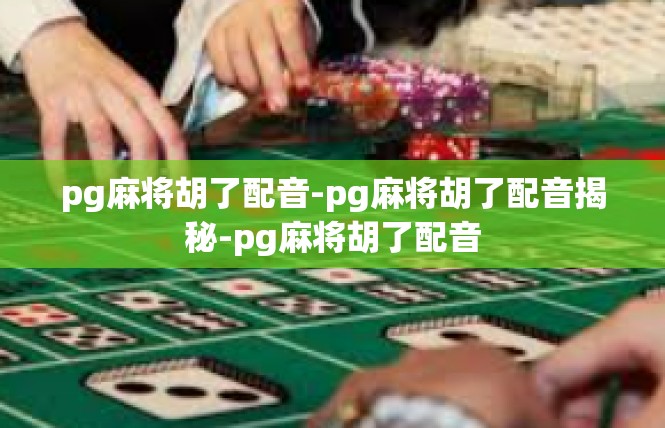 pg麻将胡了配音-pg麻将胡了配音揭秘-pg麻将胡了配音
