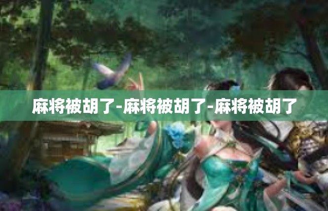 麻将被胡了-麻将被胡了-麻将被胡了