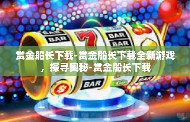 赏金船长下载-赏金船长下载全新游戏，探寻奥秘-赏金船长下载