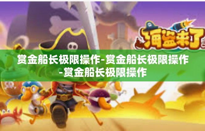 赏金船长极限操作-赏金船长极限操作-赏金船长极限操作