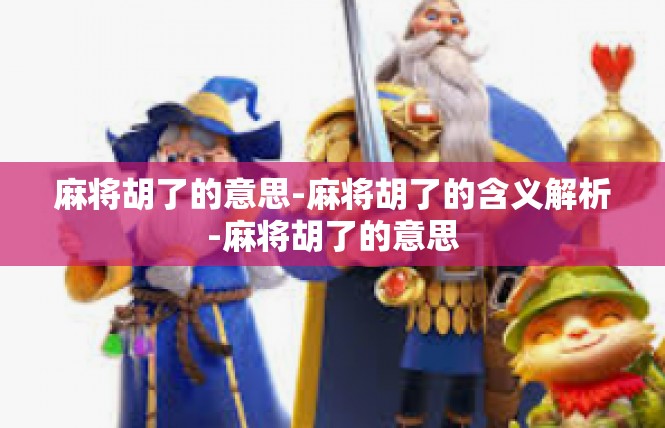 麻将胡了的意思-麻将胡了的含义解析-麻将胡了的意思