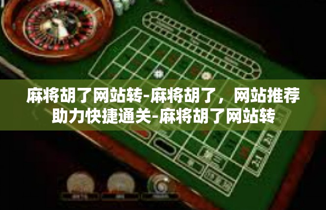 麻将胡了网站转-麻将胡了，网站推荐助力快捷通关-麻将胡了网站转