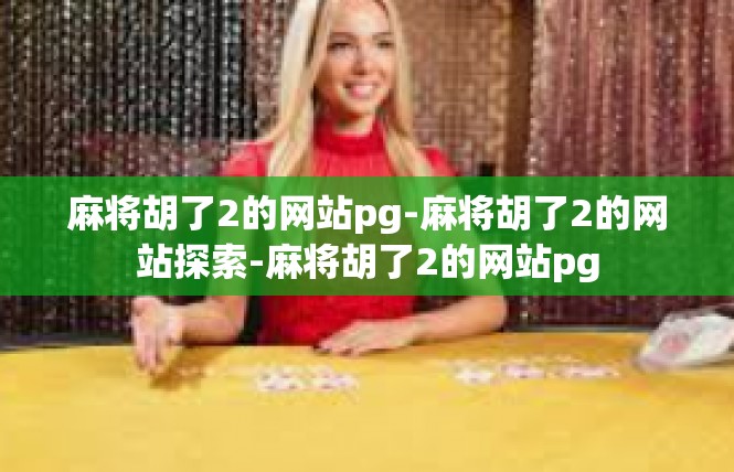 麻将胡了2的网站pg-麻将胡了2的网站探索-麻将胡了2的网站pg