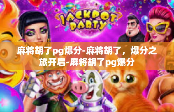 麻将胡了pg爆分-麻将胡了，爆分之旅开启-麻将胡了pg爆分