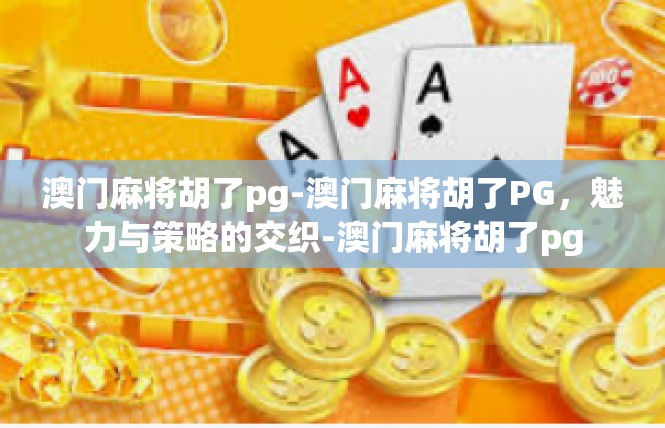 澳门麻将胡了pg-澳门麻将胡了PG，魅力与策略的交织-澳门麻将胡了pg