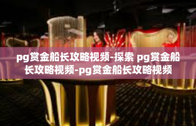 pg赏金船长攻略视频-探索 pg赏金船长攻略视频-pg赏金船长攻略视频