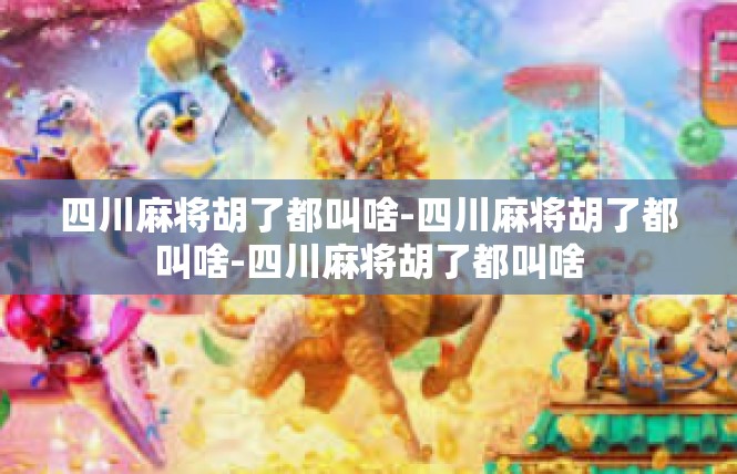 四川麻将胡了都叫啥-四川麻将胡了都叫啥-四川麻将胡了都叫啥