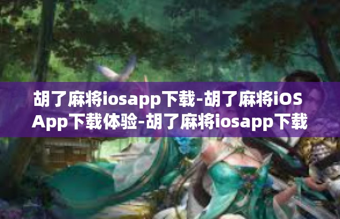 胡了麻将iosapp下载-胡了麻将iOS App下载体验-胡了麻将iosapp下载
