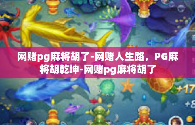 网赌pg麻将胡了-网赌人生路，PG麻将胡乾坤-网赌pg麻将胡了
