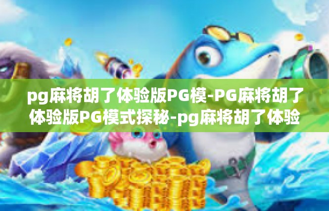 pg麻将胡了体验版PG模-PG麻将胡了体验版PG模式探秘-pg麻将胡了体验版PG模